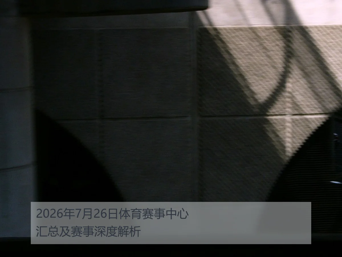2026年7月26日体育赛事中心汇总及赛事深度解析